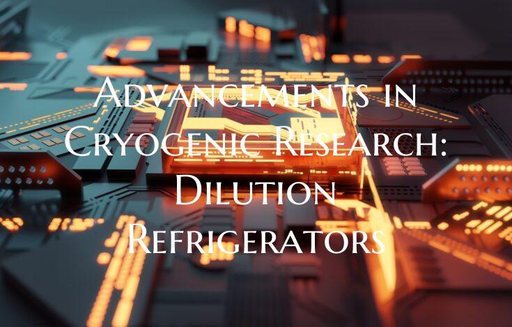 Advancements in Cryogenic Research: Dilution Refri...